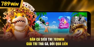 Bắn Cá Siêu Thị 789WIN - Giải Trí Thả Ga, Đổi Quà Liền