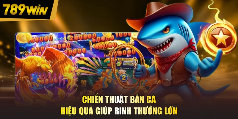 Chiến thuật bắn cá hiệu quả giúp rinh thưởng lớn