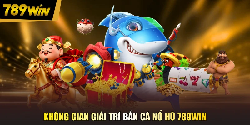 Không gian giải trí bắn cá nổ hũ 789WIN