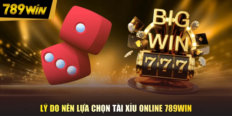 Lý do nên lựa chọn tài xỉu online 789WIN