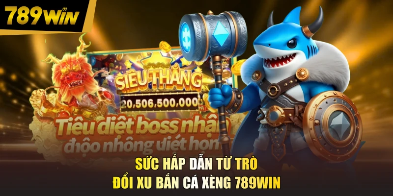 Sức hấp dẫn từ trò đổi xu bắn cá xèng 789WIN