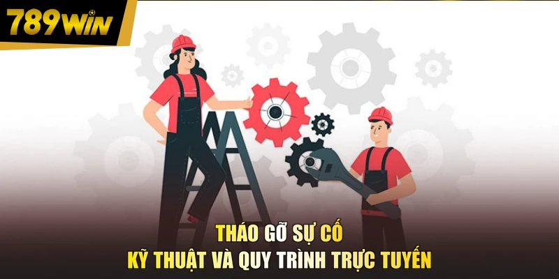 Tháo gỡ sự cố kỹ thuật và quy trình trực tuyến