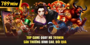 Top Game Quay Hũ 789WIN - Săn Thưởng Đỉnh Cao, Đổi Quà